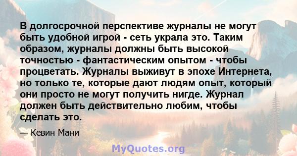 В долгосрочной перспективе журналы не могут быть удобной игрой - сеть украла это. Таким образом, журналы должны быть высокой точностью - фантастическим опытом - чтобы процветать. Журналы выживут в эпохе Интернета, но