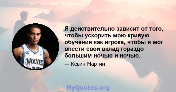 Я действительно зависит от того, чтобы ускорить мою кривую обучения как игрока, чтобы я мог внести свой вклад гораздо большим ночью и ночью.