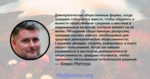 Демократические общественные формы, когда граждане собираются вместе, чтобы обдумать и вынести общественные суждения о местных и национальных вопросах, которые влияют на их жизнь. Объединяя общественную дискуссию,