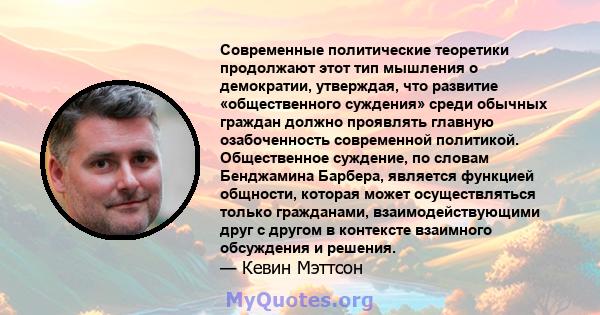 Современные политические теоретики продолжают этот тип мышления о демократии, утверждая, что развитие «общественного суждения» среди обычных граждан должно проявлять главную озабоченность современной политикой.