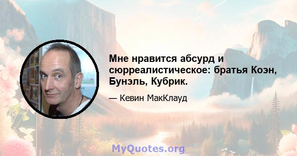 Мне нравится абсурд и сюрреалистическое: братья Коэн, Бунэль, Кубрик.