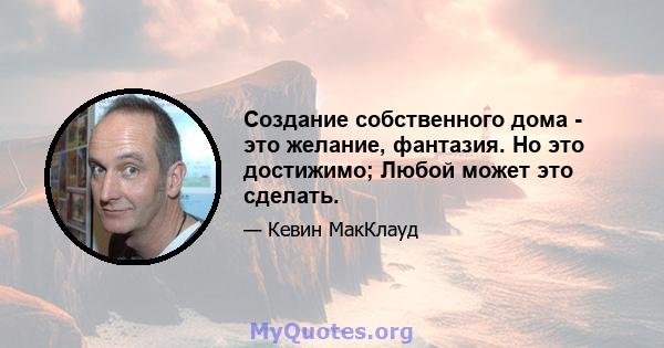 Создание собственного дома - это желание, фантазия. Но это достижимо; Любой может это сделать.