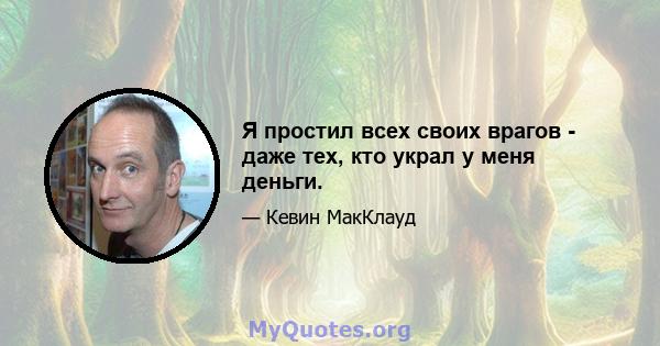 Я простил всех своих врагов - даже тех, кто украл у меня деньги.