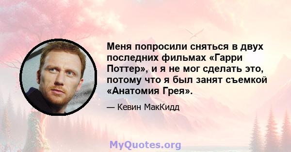 Меня попросили сняться в двух последних фильмах «Гарри Поттер», и я не мог сделать это, потому что я был занят съемкой «Анатомия Грея».