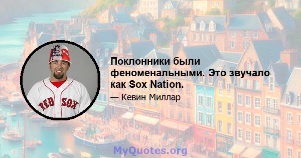 Поклонники были феноменальными. Это звучало как Sox Nation.