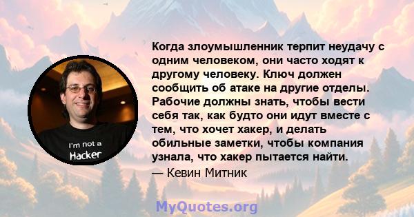 Когда злоумышленник терпит неудачу с одним человеком, они часто ходят к другому человеку. Ключ должен сообщить об атаке на другие отделы. Рабочие должны знать, чтобы вести себя так, как будто они идут вместе с тем, что