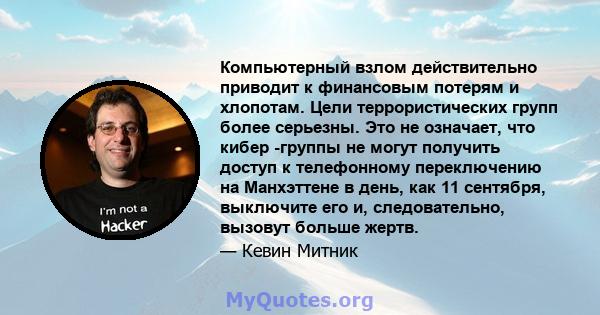 Компьютерный взлом действительно приводит к финансовым потерям и хлопотам. Цели террористических групп более серьезны. Это не означает, что кибер -группы не могут получить доступ к телефонному переключению на Манхэттене 