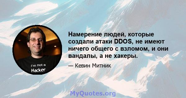 Намерение людей, которые создали атаки DDOS, не имеют ничего общего с взломом, и они вандалы, а не хакеры.