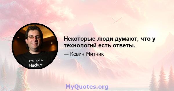 Некоторые люди думают, что у технологий есть ответы.