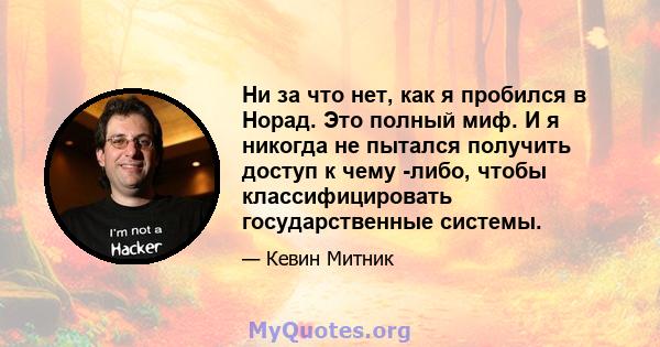 Ни за что нет, как я пробился в Норад. Это полный миф. И я никогда не пытался получить доступ к чему -либо, чтобы классифицировать государственные системы.