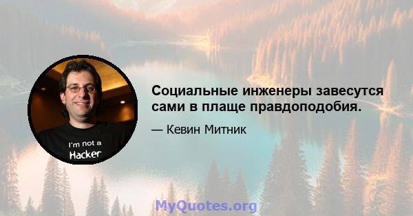 Социальные инженеры завесутся сами в плаще правдоподобия.