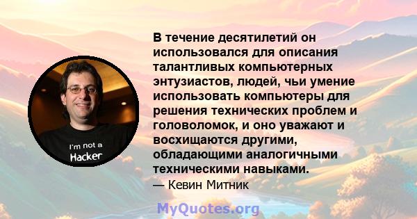 В течение десятилетий он использовался для описания талантливых компьютерных энтузиастов, людей, чьи умение использовать компьютеры для решения технических проблем и головоломок, и оно уважают и восхищаются другими,