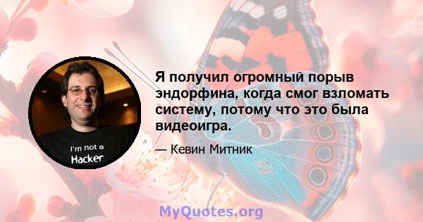 Я получил огромный порыв эндорфина, когда смог взломать систему, потому что это была видеоигра.