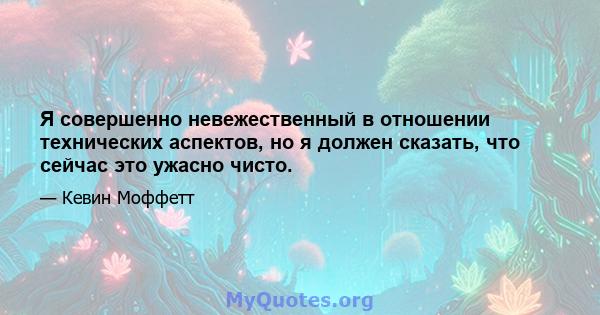 Я совершенно невежественный в отношении технических аспектов, но я должен сказать, что сейчас это ужасно чисто.