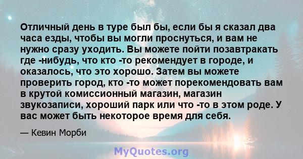 Отличный день в туре был бы, если бы я сказал два часа езды, чтобы вы могли проснуться, и вам не нужно сразу уходить. Вы можете пойти позавтракать где -нибудь, что кто -то рекомендует в городе, и оказалось, что это