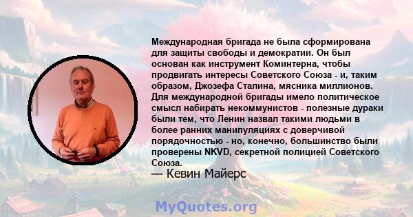 Международная бригада не была сформирована для защиты свободы и демократии. Он был основан как инструмент Коминтерна, чтобы продвигать интересы Советского Союза - и, таким образом, Джозефа Сталина, мясника миллионов.