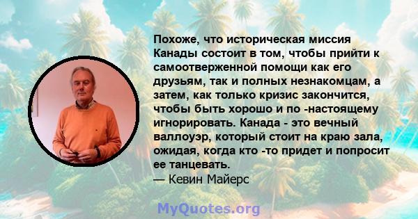 Похоже, что историческая миссия Канады состоит в том, чтобы прийти к самоотверженной помощи как его друзьям, так и полных незнакомцам, а затем, как только кризис закончится, чтобы быть хорошо и по -настоящему