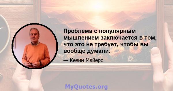 Проблема с популярным мышлением заключается в том, что это не требует, чтобы вы вообще думали.