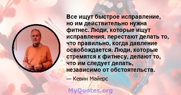 Все ищут быстрое исправление, но им действительно нужна фитнес. Люди, которые ищут исправления, перестают делать то, что правильно, когда давление освобождается. Люди, которые стремятся к фитнесу, делают то, что им