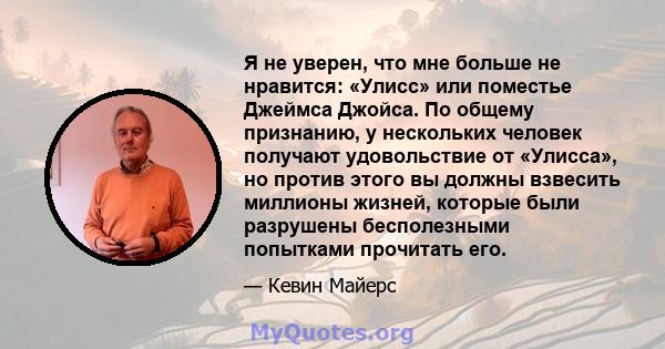 Я не уверен, что мне больше не нравится: «Улисс» или поместье Джеймса Джойса. По общему признанию, у нескольких человек получают удовольствие от «Улисса», но против этого вы должны взвесить миллионы жизней, которые были 