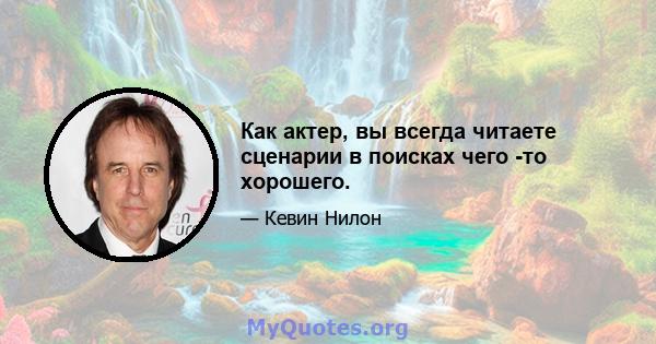 Как актер, вы всегда читаете сценарии в поисках чего -то хорошего.