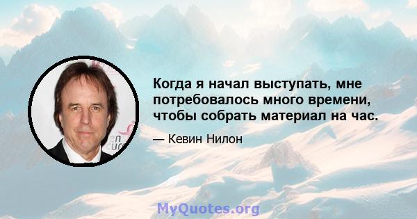 Когда я начал выступать, мне потребовалось много времени, чтобы собрать материал на час.