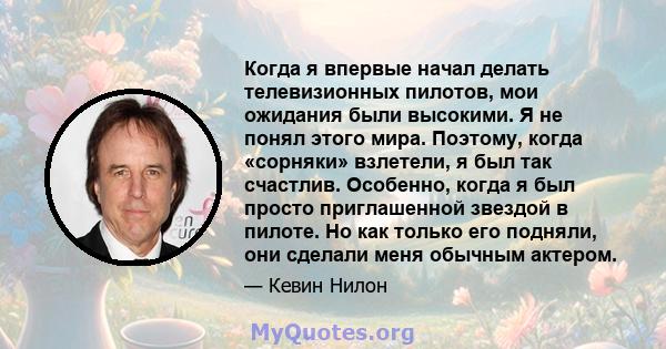 Когда я впервые начал делать телевизионных пилотов, мои ожидания были высокими. Я не понял этого мира. Поэтому, когда «сорняки» взлетели, я был так счастлив. Особенно, когда я был просто приглашенной звездой в пилоте.