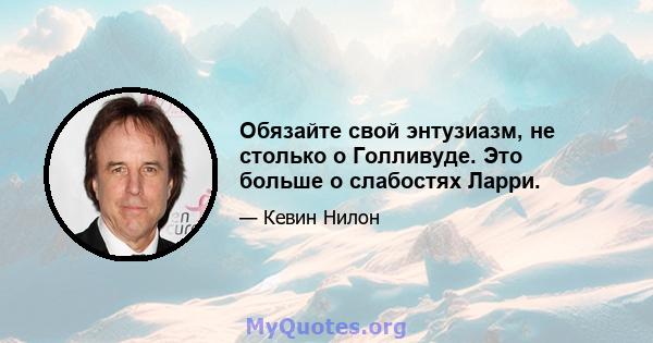 Обязайте свой энтузиазм, не столько о Голливуде. Это больше о слабостях Ларри.