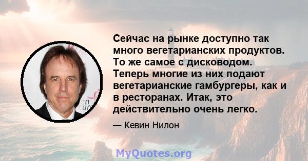 Сейчас на рынке доступно так много вегетарианских продуктов. То же самое с дисководом. Теперь многие из них подают вегетарианские гамбургеры, как и в ресторанах. Итак, это действительно очень легко.