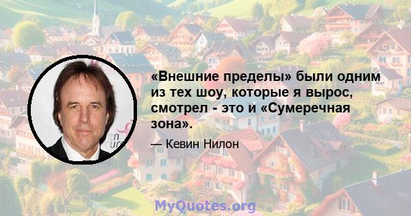 «Внешние пределы» были одним из тех шоу, которые я вырос, смотрел - это и «Сумеречная зона».