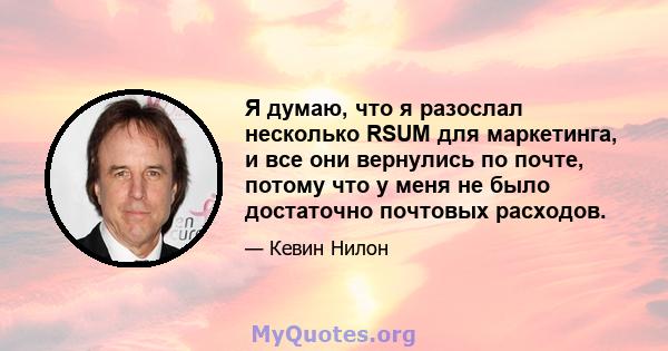 Я думаю, что я разослал несколько RSUM для маркетинга, и все они вернулись по почте, потому что у меня не было достаточно почтовых расходов.