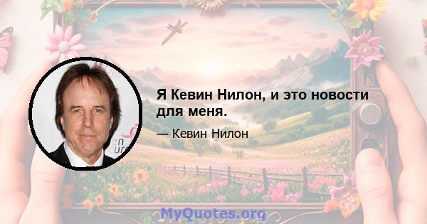 Я Кевин Нилон, и это новости для меня.