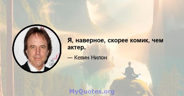 Я, наверное, скорее комик, чем актер.