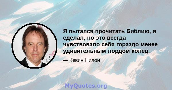 Я пытался прочитать Библию, я сделал, но это всегда чувствовало себя гораздо менее удивительным лордом колец.