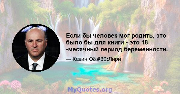 Если бы человек мог родить, это было бы для книги - это 18 -месячный период беременности.