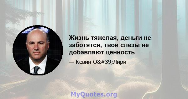 Жизнь тяжелая, деньги не заботятся, твои слезы не добавляют ценность