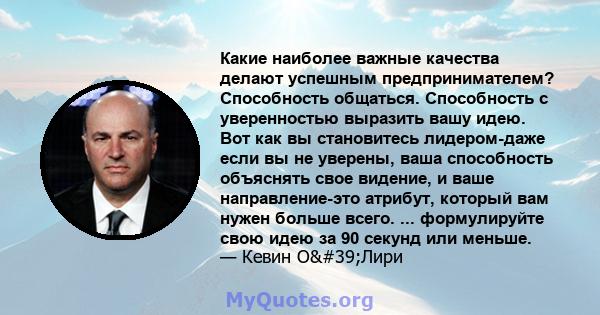 Какие наиболее важные качества делают успешным предпринимателем? Способность общаться. Способность с уверенностью выразить вашу идею. Вот как вы становитесь лидером-даже если вы не уверены, ваша способность объяснять