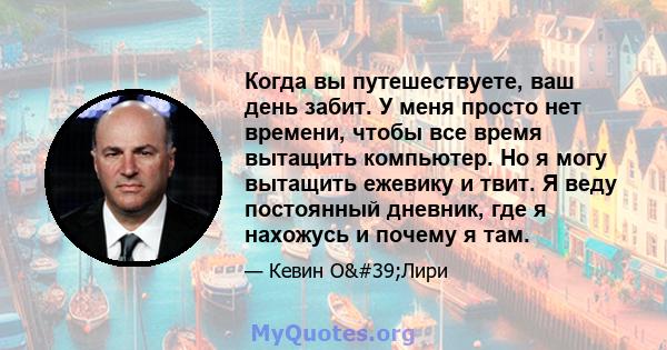 Когда вы путешествуете, ваш день забит. У меня просто нет времени, чтобы все время вытащить компьютер. Но я могу вытащить ежевику и твит. Я веду постоянный дневник, где я нахожусь и почему я там.