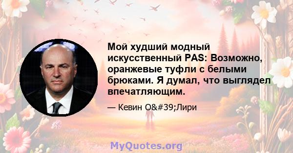 Мой худший модный искусственный PAS: Возможно, оранжевые туфли с белыми брюками. Я думал, что выглядел впечатляющим.