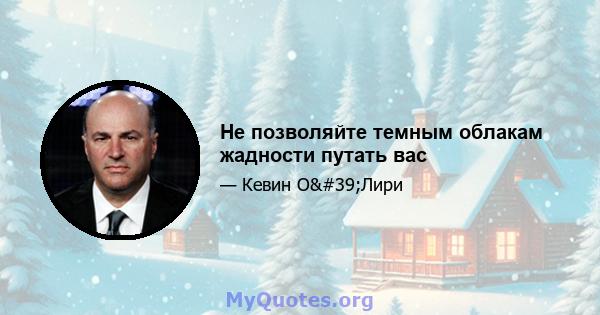 Не позволяйте темным облакам жадности путать вас