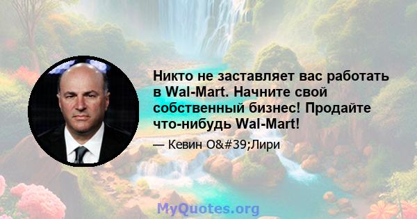 Никто не заставляет вас работать в Wal-Mart. Начните свой собственный бизнес! Продайте что-нибудь Wal-Mart!