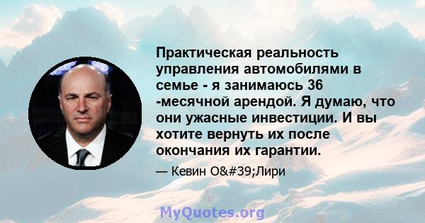 Практическая реальность управления автомобилями в семье - я занимаюсь 36 -месячной арендой. Я думаю, что они ужасные инвестиции. И вы хотите вернуть их после окончания их гарантии.