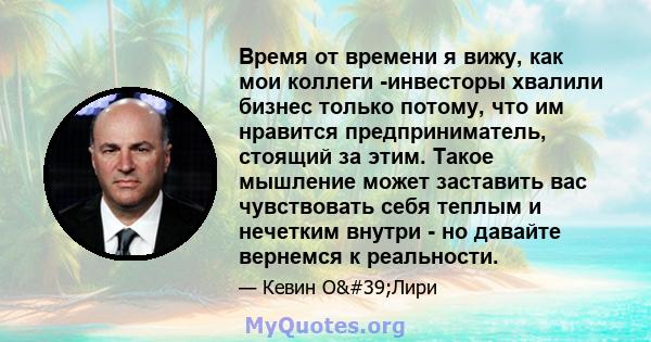 Время от времени я вижу, как мои коллеги -инвесторы хвалили бизнес только потому, что им нравится предприниматель, стоящий за этим. Такое мышление может заставить вас чувствовать себя теплым и нечетким внутри - но