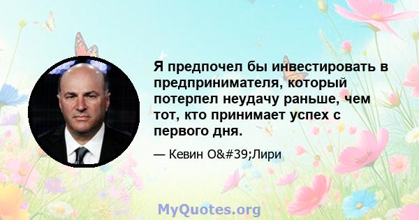 Я предпочел бы инвестировать в предпринимателя, который потерпел неудачу раньше, чем тот, кто принимает успех с первого дня.