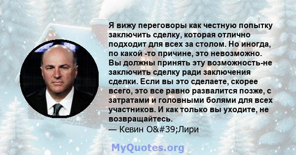 Я вижу переговоры как честную попытку заключить сделку, которая отлично подходит для всех за столом. Но иногда, по какой -то причине, это невозможно. Вы должны принять эту возможность-не заключить сделку ради заключения 