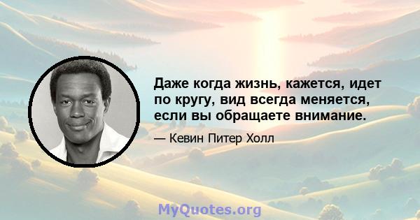 Даже когда жизнь, кажется, идет по кругу, вид всегда меняется, если вы обращаете внимание.