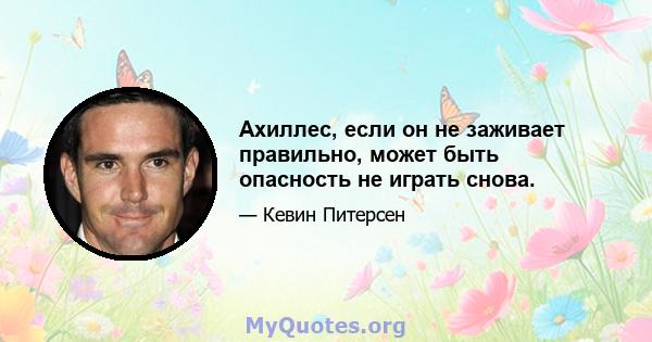 Ахиллес, если он не заживает правильно, может быть опасность не играть снова.