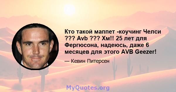 Кто такой маппет -коучинг Челси ??? Avb ??? Хм!! 25 лет для Фергюсона, надеюсь, даже 6 месяцев для этого AVB Geezer!