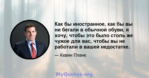 Как бы иностранное, как бы вы ни бегали в обычной обуви, я хочу, чтобы это было столь же чужое для вас, чтобы вы не работали в вашей недостатке.