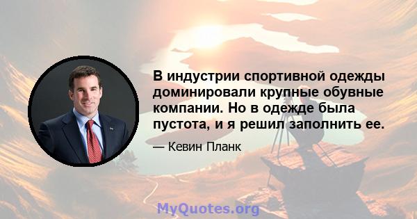 В индустрии спортивной одежды доминировали крупные обувные компании. Но в одежде была пустота, и я решил заполнить ее.